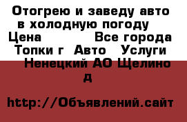 Отогрею и заведу авто в холодную погоду  › Цена ­ 1 000 - Все города, Топки г. Авто » Услуги   . Ненецкий АО,Щелино д.